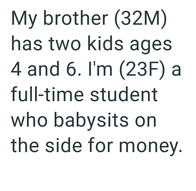 My brother (32M) has two kids ages 4 and 6. I'm (23F) a full-time student who babysits on the side for money.