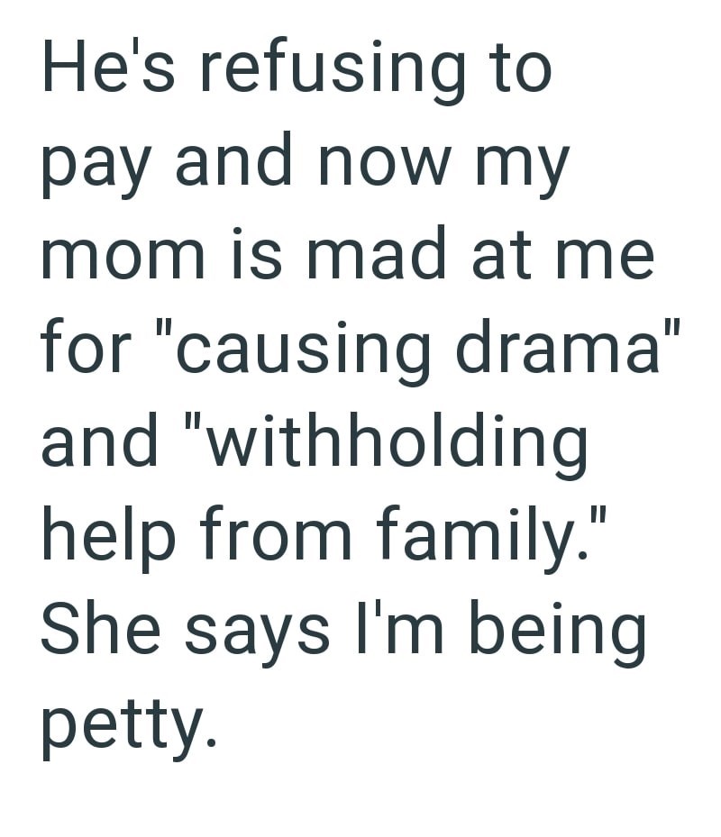 He's refusing to pay and now my mom is mad at me for "causing drama" and "withholding help from family." She says I'm being petty.