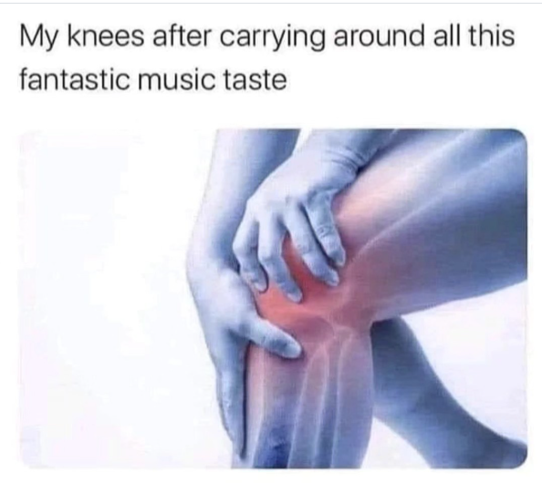 My knees after carrying around all this fantastic music taste