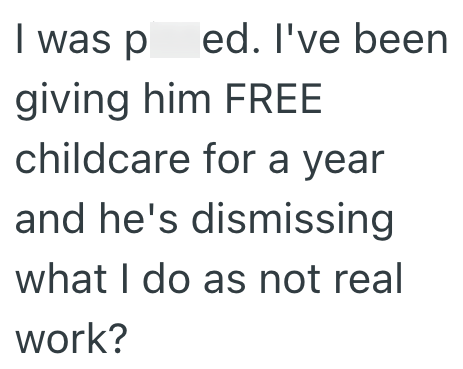 I was ped. I've been giving him FREE childcare for a year and he's dismissing what I do as not real work?