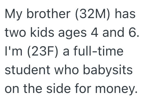 My brother (32M) has two kids ages 4 and 6. I'm (23F) a full-time student who babysits on the side for money.