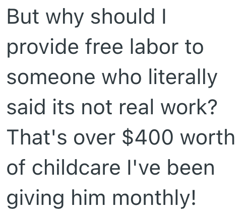 But why should I provide free labor to someone who literally said its not real work? That's over $400 worth of childcare I've been giving him monthly!
