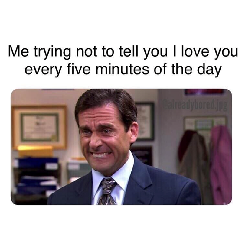 Me trying not to tell you I love you every five minutes of the day Calreadybored.jpg