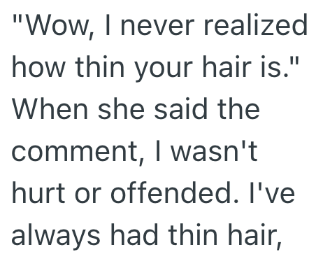 "Wow, I never realized how thin your hair is." When she said the comment, I wasn't hurt or offended. I've always had thin hair,