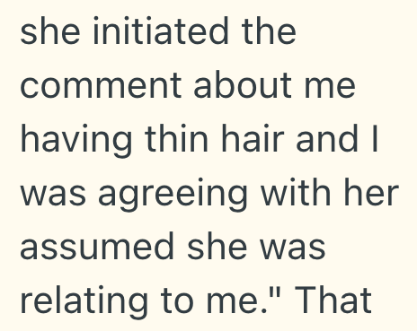she initiated the comment about me having thin hair and I was agreeing with her assumed she was relating to me." That