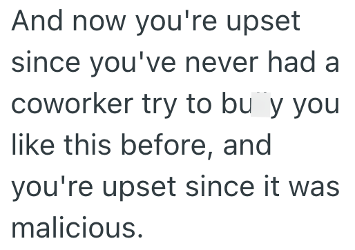 And now you're upset since you've never had a coworker try to bu y you like this before, and you're upset since it was malicious.