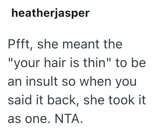 heatherjasper Pfft, she meant the "your hair is thin" to be an insult so when you said it back, she took it as one. NTA.