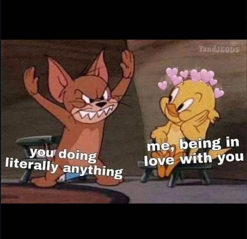 TandJEODS you doing literally anything me, being in love with you