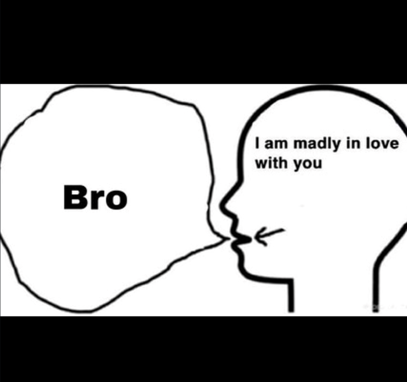 Bro I am madly in love with you