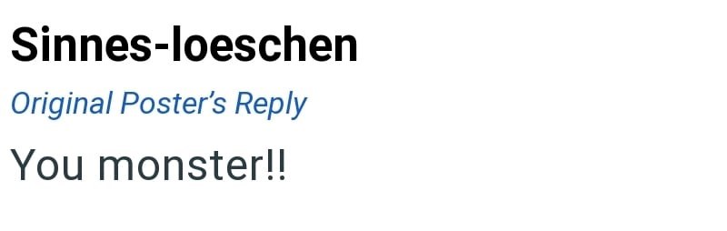 Sinnes-loeschen Original Poster's Reply You monster!!