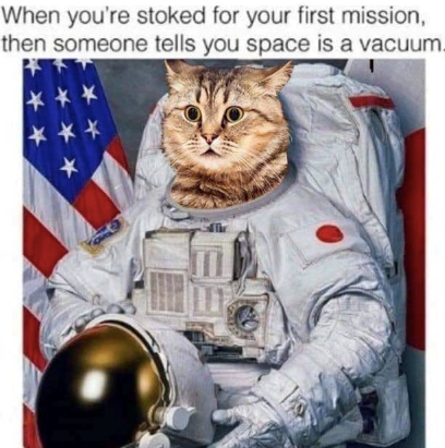 When you're stoked for your first mission, then someone tells you space is a vacuum. ** **