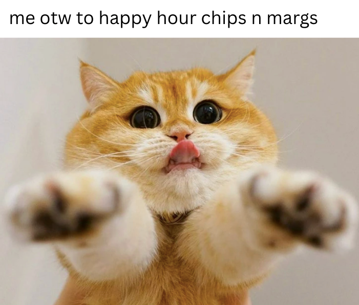 me otw to happy hour chips n margs