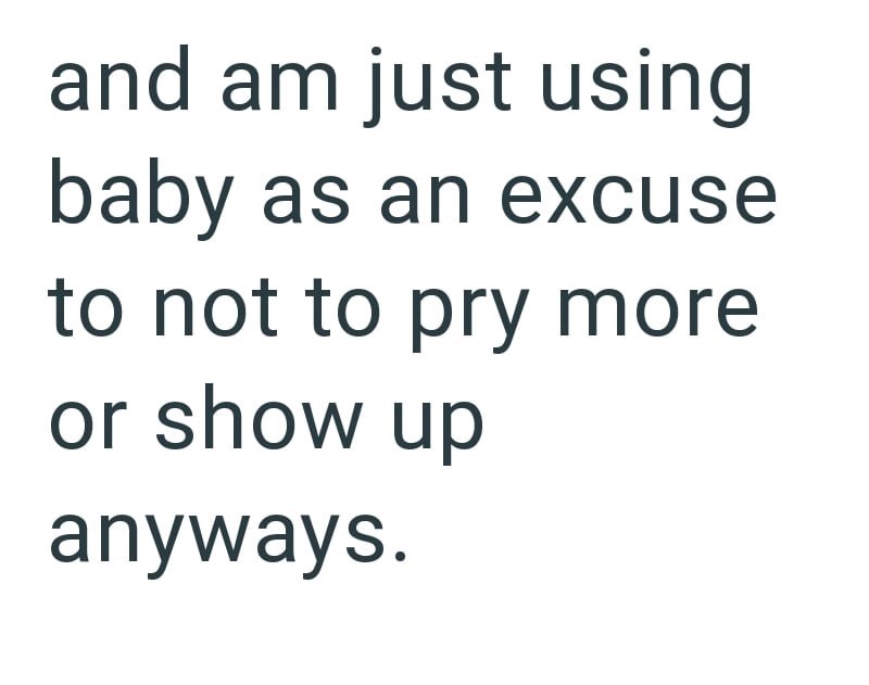 and am just using baby as an excuse to not to pry more or show up anyways.