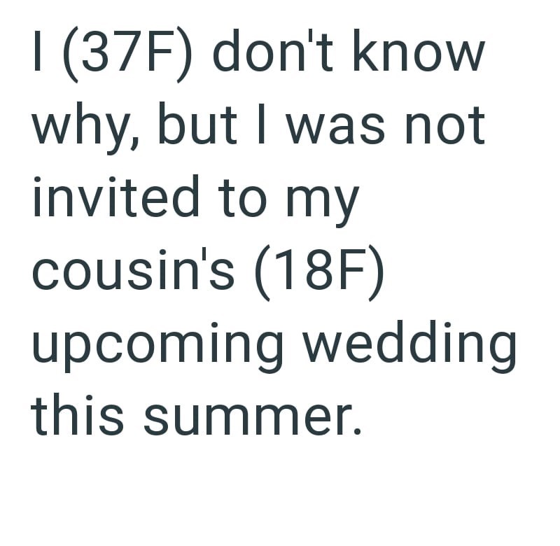 I (37F) don't know why, but I was not invited to my cousin's (18F) upcoming wedding this summer.