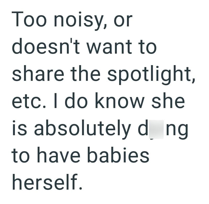 Too noisy, or doesn't want to share the spotlight, etc. I do know she is absolutely dng to have babies herself.