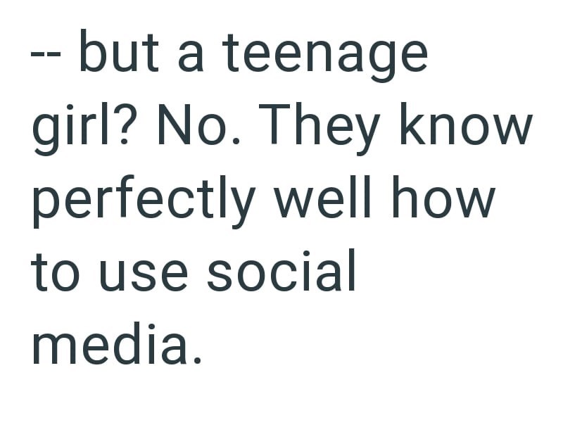 -- but a teenage girl? No. They know perfectly well how to use social media.