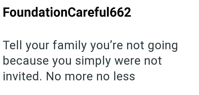 FoundationCareful662 Tell your family you're not going because you simply were not invited. No more no less