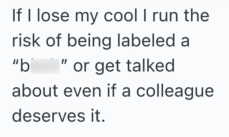 If I lose my cool I run the risk of being labeled a "b or get talked about even if a colleague deserves it.