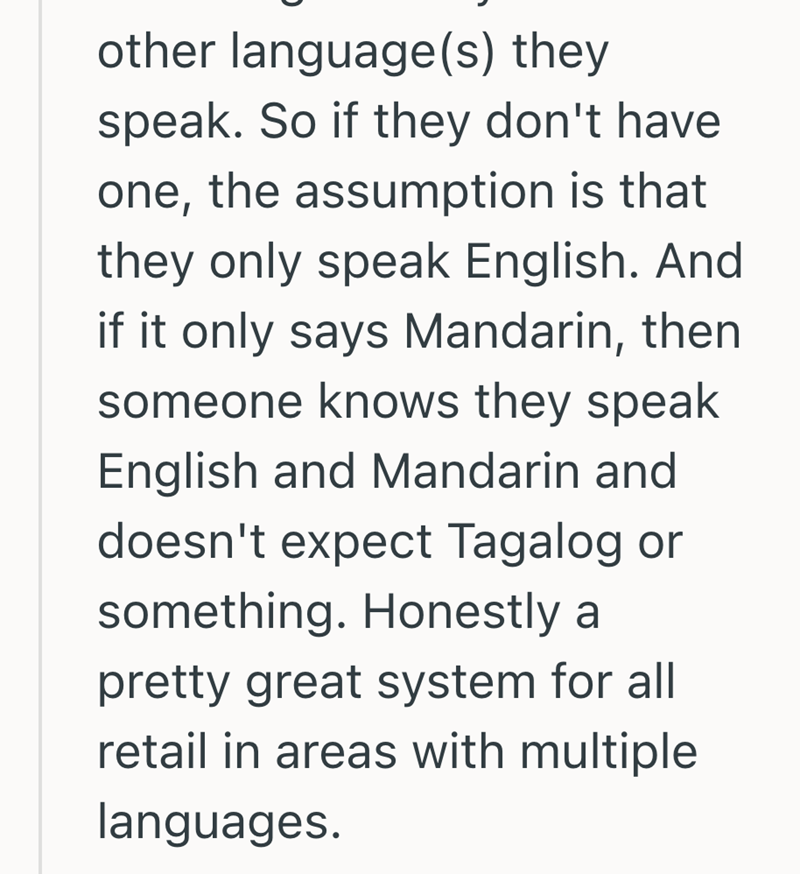 other language(s) they speak. So if they don't have one, the assumption is that they only speak English. And if it only says Mandarin, then someone knows they speak English and Mandarin and doesn't expect Tagalog or something. Honestly a pretty great system for all retail in areas with multiple languages.