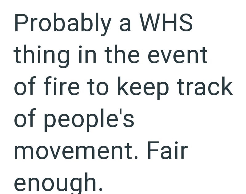 Probably a WHS thing in the event of fire to keep track of people's movement. Fair enough.