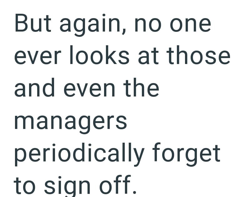 But again, no one ever looks at those and even the managers periodically forget to sign off.