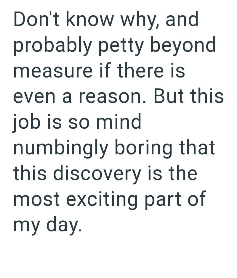 Don't know why, and probably petty beyond measure if there is even a reason. But this job is so mind numbingly boring that this discovery is the most exciting part of my day.