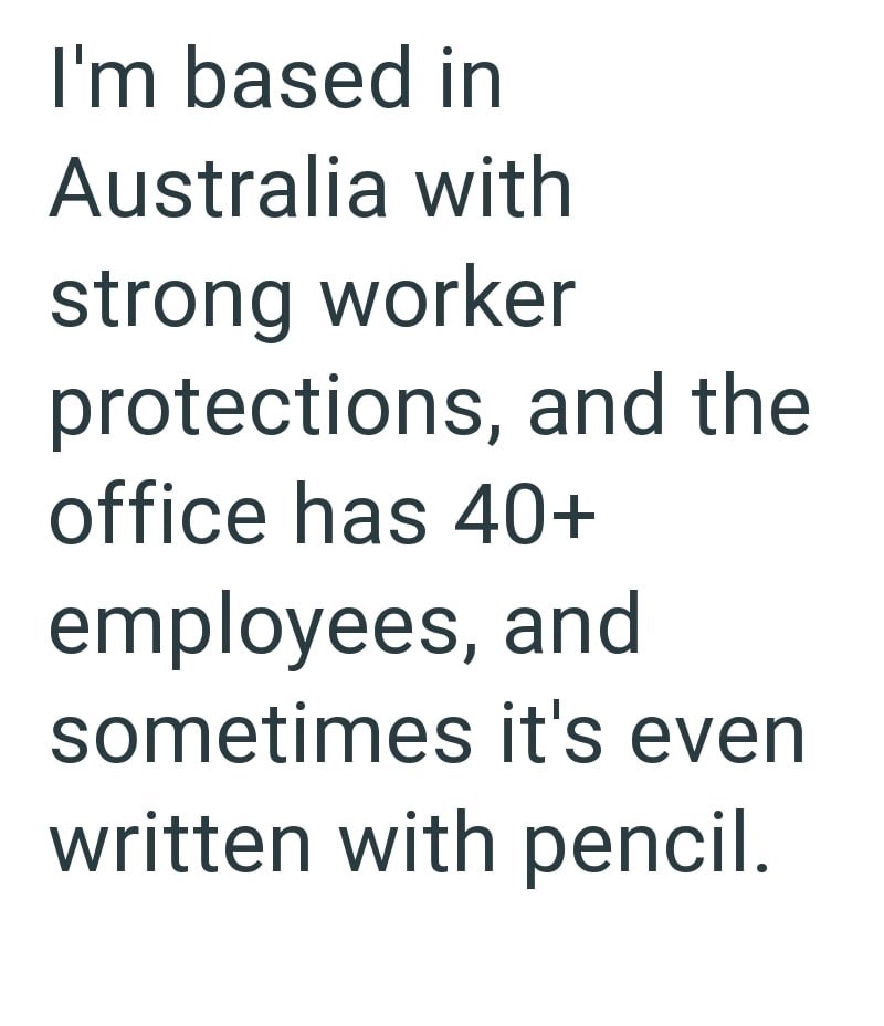 I'm based in Australia with strong worker protections, and the office has 40+ employees, and sometimes it's even written with pencil.