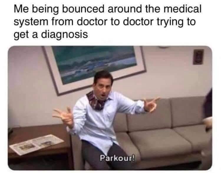 Me being bounced around the medical system from doctor to doctor trying to get a diagnosis Parkour!