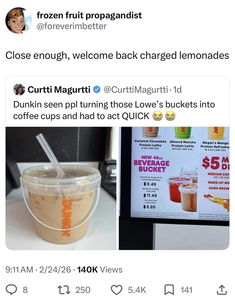 frozen fruit propagandist @foreverimbetter Close enough, welcome back charged lemonades Curtti Magurtti @Curtti Magurtti-1d Dunkin seen ppl turning those Lowe's buckets into coffee cups and had to act QUICK BUN Caramel Chocolate Almond Matcha Protein Latte Protein Latte 6.09 | 280 CAL NEW 48oz BEVERAGE BUCKET Strawberry Dragonfruit Lemonade Refresher $9.49 Blueberry Cobbler Iced Latte $11.49 Caramel Coco Iced Coffee $8.89 M 6.39 | 260 CAL Participation over United time offer 2006 00 Puder LLC Ce