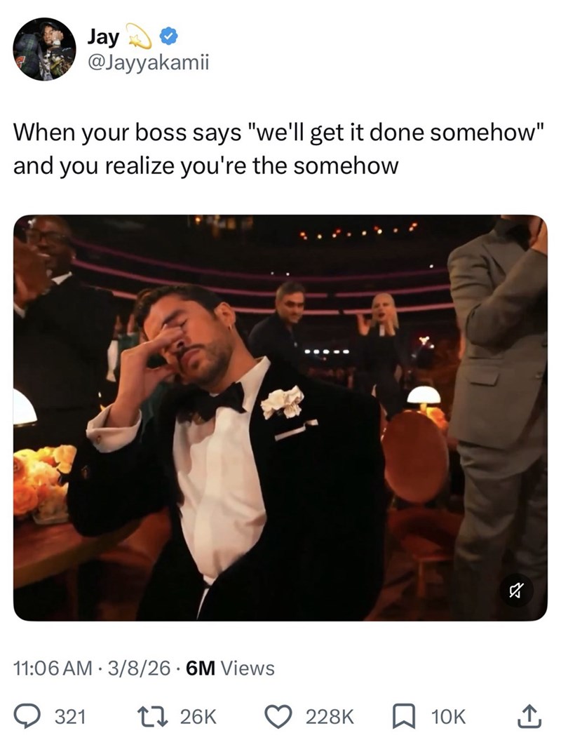 Jay @Jayyakamii When your boss says "we'll get it done somehow" and you realize you're the somehow 11:06 AM 3/8/26.6M Views 321 17 26K ☑ 228K 10K ↑