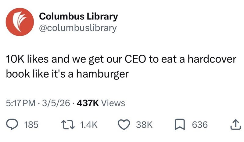Columbus Library @columbuslibrary 10K likes and we get our CEO to eat a hardcover book like it's a hamburger 5:17 PM 3/5/26 437K Views 185 1 1.4K 38K 636 ↑