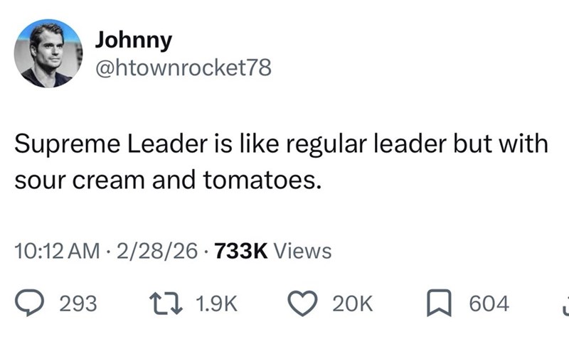 Johnny @htownrocket78 Supreme Leader is like regular leader but with sour cream and tomatoes. 10:12 AM 2/28/26 733K Views 293 1 1.9K 20K 604