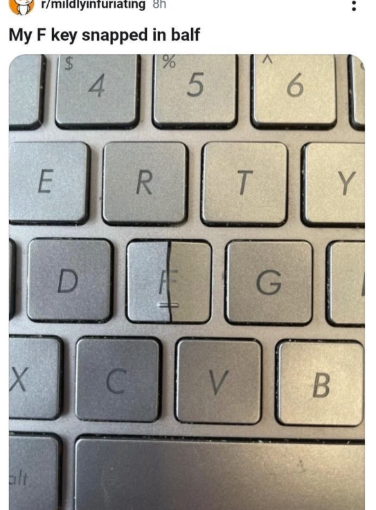 r/mildlyinfuriating 8h My F key snapped in balf 4 % 5 6 E R T Y D G X C V B alt