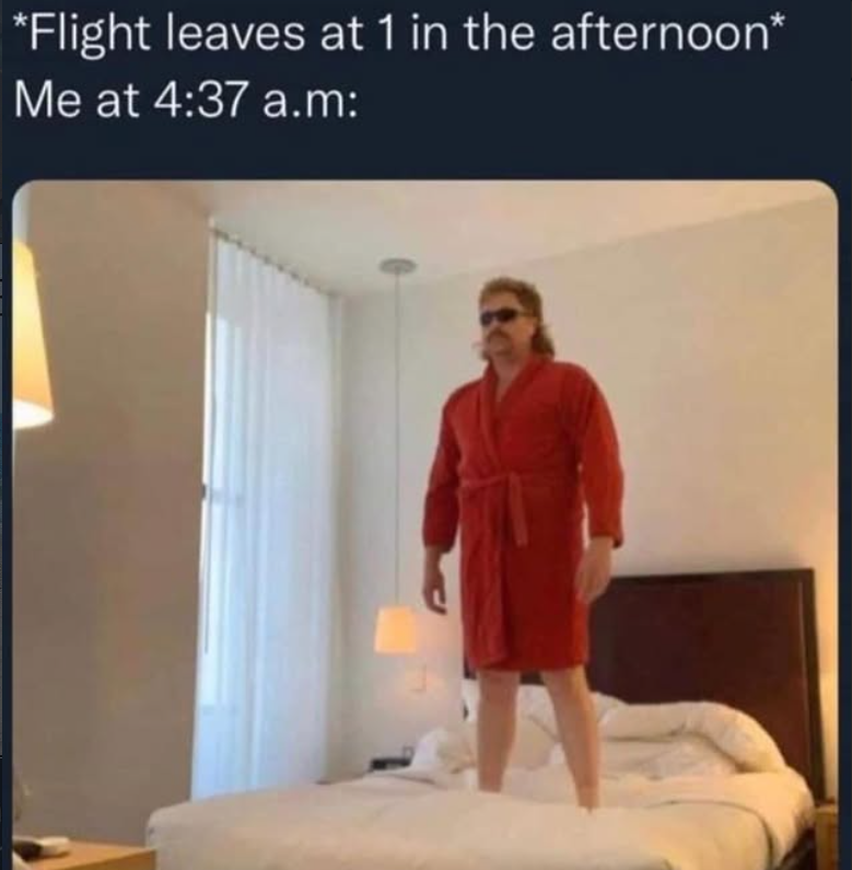 *Flight leaves at 1 in the afternoon* Me at 4:37 a.m: