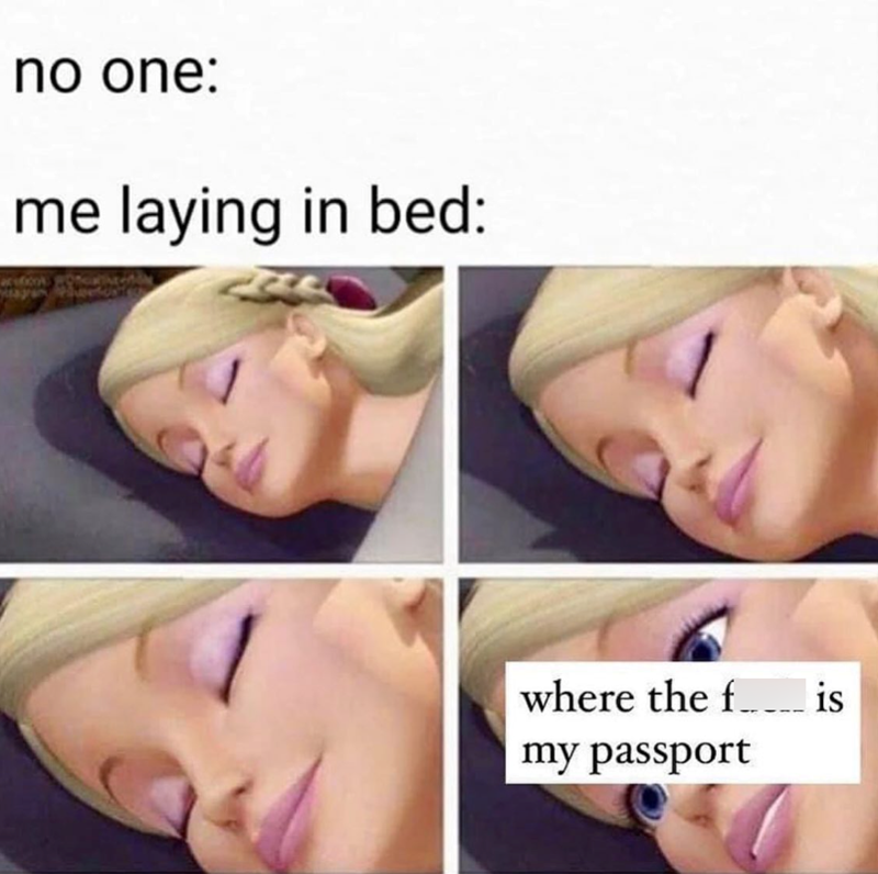 no one: me laying in bed: where the f_____ is my passport