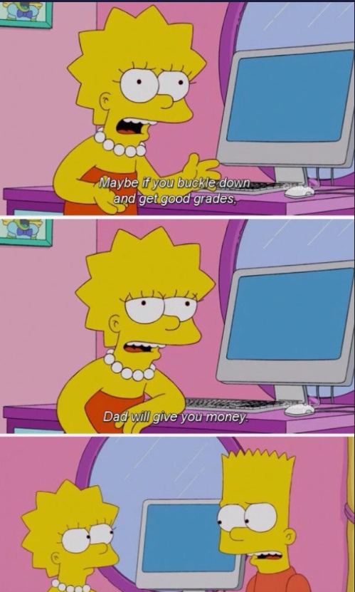 Maybe if you buckle down and get good grades, Dad will give you money.