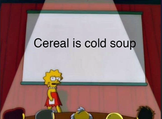 Cereal is cold soup