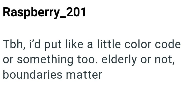 Raspberry_201 Tbh, i'd put like a little color code or something too. elderly or not, boundaries matter
