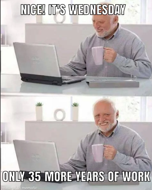 NICE! IT'S WEDNESDAY HAM ONLY 35 MORE YEARS OF WORK made with mematic