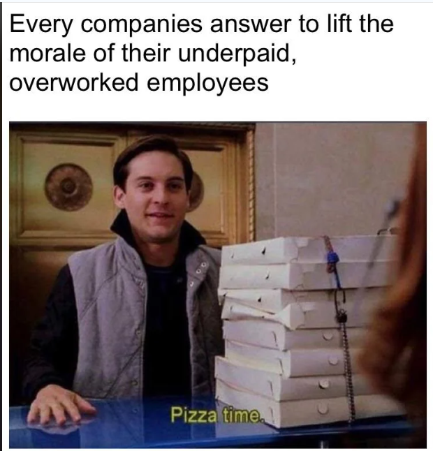 Every companies answer to lift the morale of their underpaid, overworked employees Pizza time