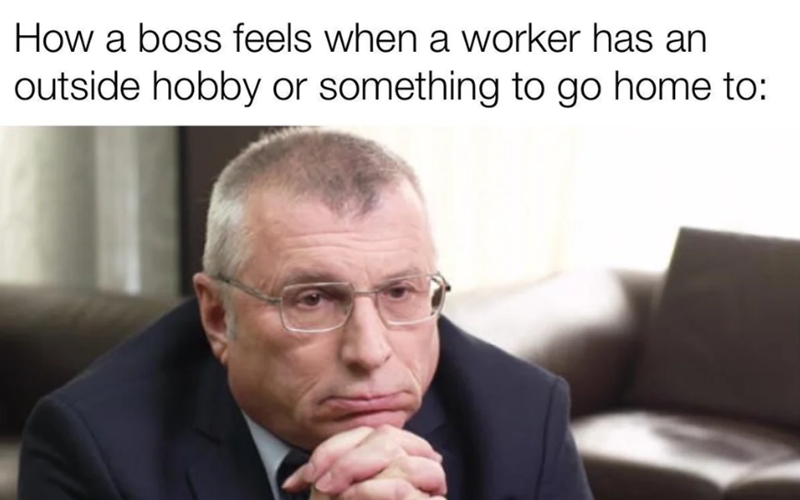How a boss feels when a worker has an outside hobby or something to go home to: