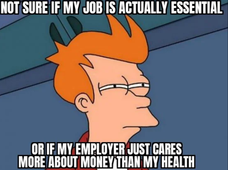 NOT SURE IF MY JOB IS ACTUALLY ESSENTIAL OR IF MY EMPLOYER JUST CARES MORE ABOUT MONEY THAN MY HEALTH