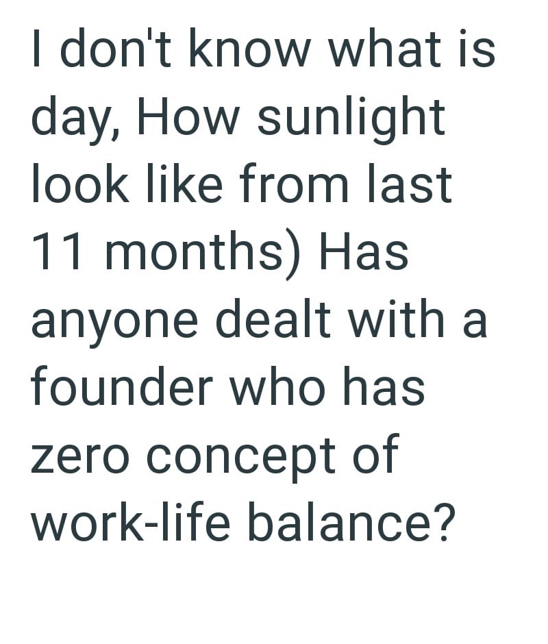 I don't know what is day, How sunlight look like from last 11 months) Has anyone dealt with a founder who has zero concept of work-life balance?