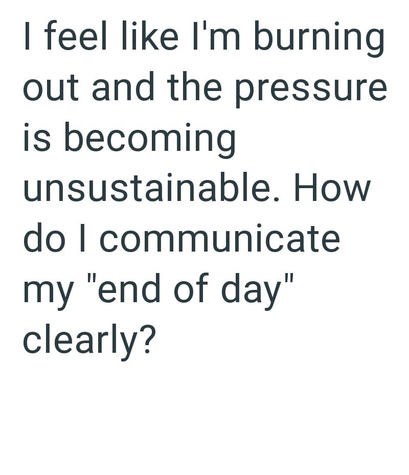 I feel like I'm burning out and the pressure is becoming unsustainable. How do I communicate my "end of day" clearly?