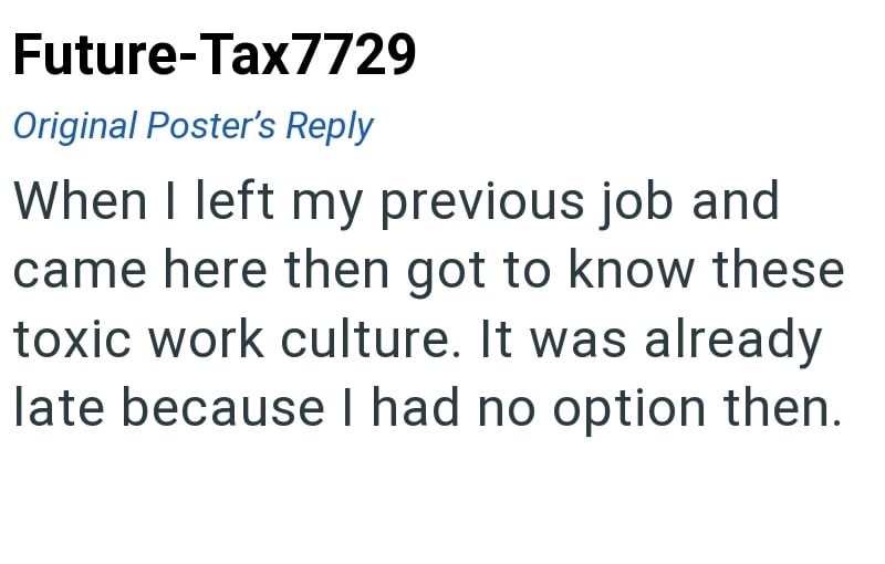 Future-Tax7729 Original Poster's Reply When I left my previous job and came here then got to know these toxic work culture. It was already late because I had no option then.