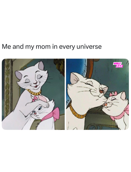 Me and my mom in every universe GIRLY ZAR