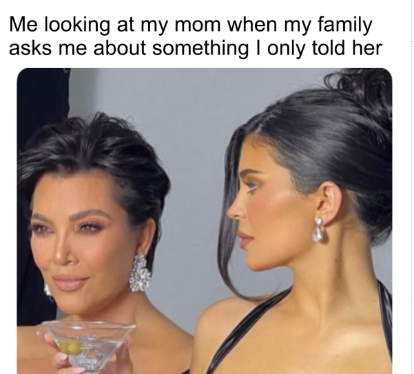 Me looking at my mom when my family asks me about something I only told her