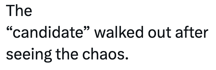 The "candidate" walked out after seeing the chaos.