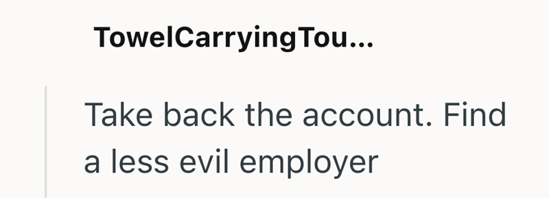 TowelCarrying Tou... Take back the account. Find a less evil employer