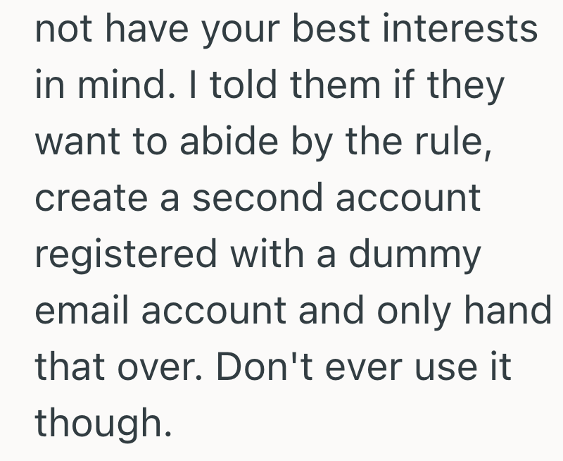 not have your best interests in mind. I told them if they want to abide by the rule, create a second account registered with a dummy email account and only hand that over. Don't ever use it though.